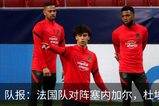 队报：法国队对阵塞内加尔，杜埃和巴尔科拉竞争左路首发